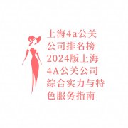 上海4a公关公司排名榜  2024版上海4A公关公司综合实力与特色服务指南
