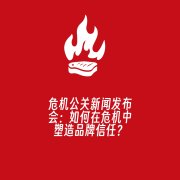 危机公关新闻发布会:如何在危机中塑造品牌信任?