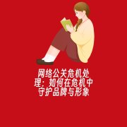 网络公关危机处理:如何在危机中守护品牌与形象