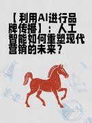 【利用AI进行品牌传播】:人工智能如何重塑现代营销的未来?